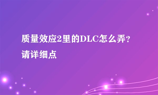 质量效应2里的DLC怎么弄？请详细点