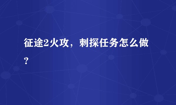 征途2火攻，刺探任务怎么做？