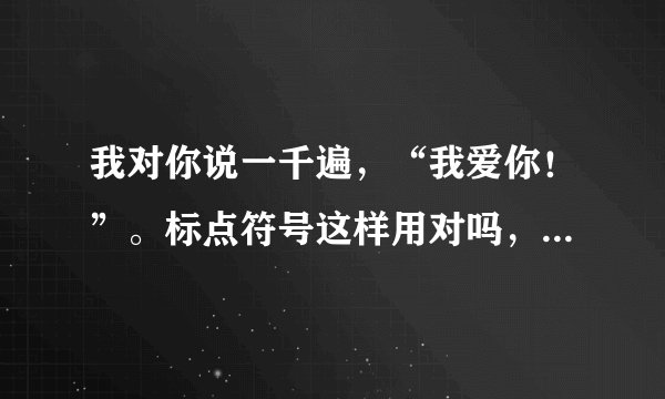 我对你说一千遍，“我爱你！”。标点符号这样用对吗，句末的句号要还是不要。