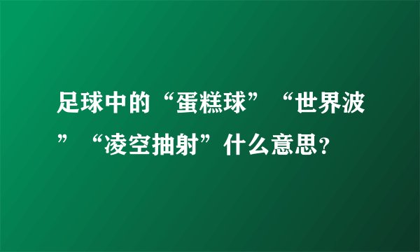 足球中的“蛋糕球”“世界波”“凌空抽射”什么意思？