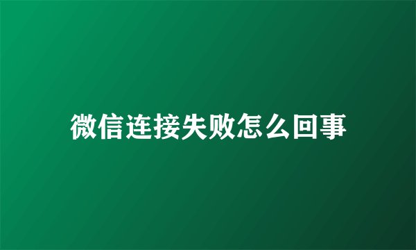微信连接失败怎么回事