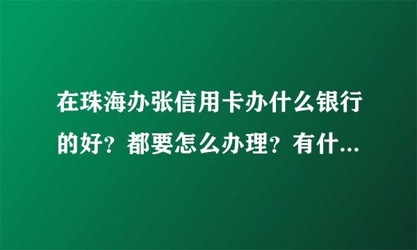 在珠海办张信用卡办什么银行的好？都要怎么办理？有什么要求吗？
