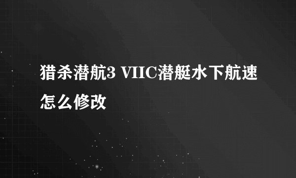 猎杀潜航3 VIIC潜艇水下航速怎么修改