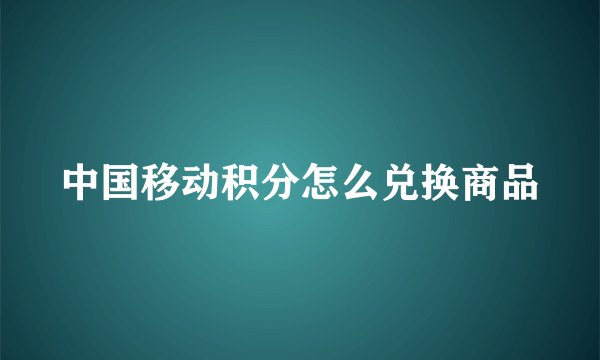 中国移动积分怎么兑换商品