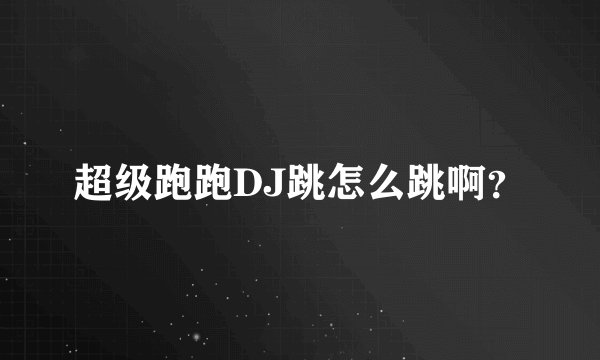 超级跑跑DJ跳怎么跳啊？