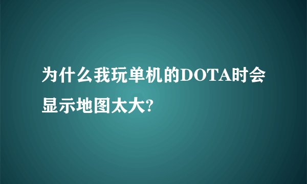 为什么我玩单机的DOTA时会显示地图太大?