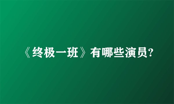 《终极一班》有哪些演员?