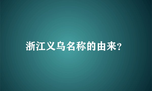 浙江义乌名称的由来？