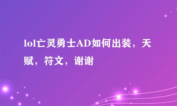 lol亡灵勇士AD如何出装，天赋，符文，谢谢