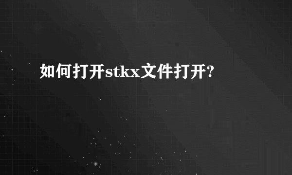 如何打开stkx文件打开?