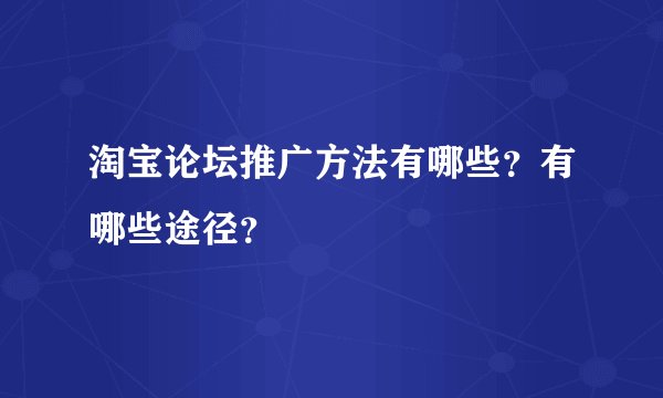 淘宝论坛推广方法有哪些？有哪些途径？