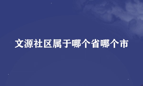 文源社区属于哪个省哪个市