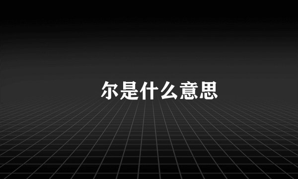 玊尔是什么意思