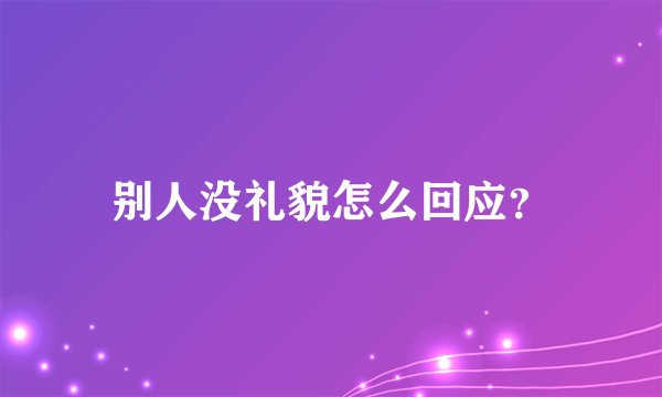 别人没礼貌怎么回应？