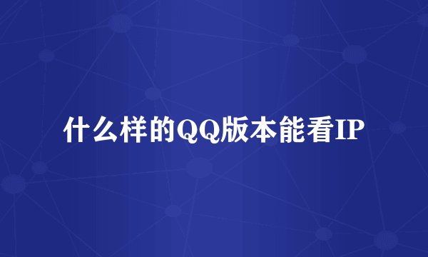 什么样的QQ版本能看IP