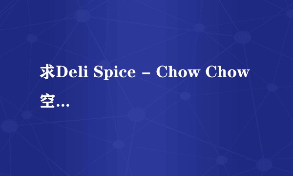 求Deli Spice - Chow Chow 空间歌曲链接地址
