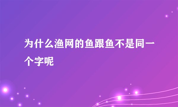 为什么渔网的鱼跟鱼不是同一个字呢