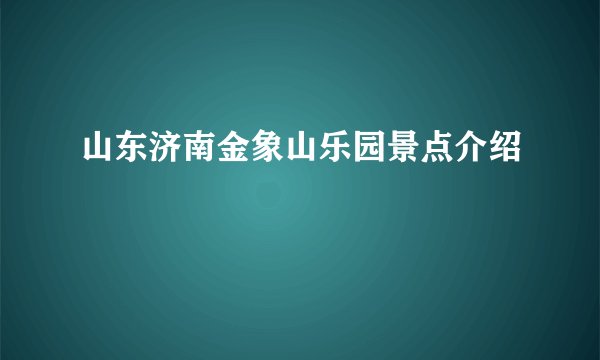 山东济南金象山乐园景点介绍