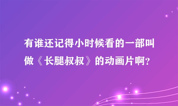 有谁还记得小时候看的一部叫做《长腿叔叔》的动画片啊？