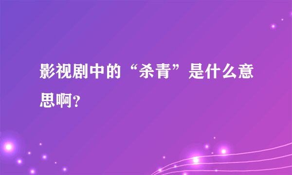 影视剧中的“杀青”是什么意思啊?