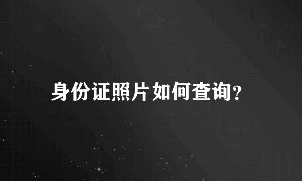 身份证照片如何查询？