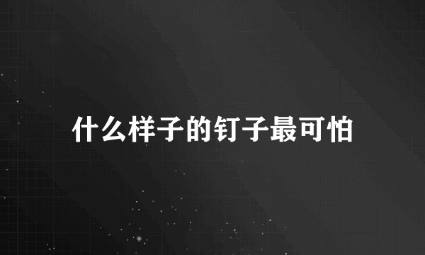 什么样子的钉子最可怕