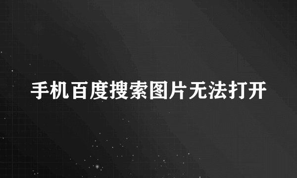 手机百度搜索图片无法打开