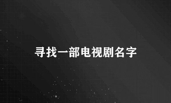 寻找一部电视剧名字