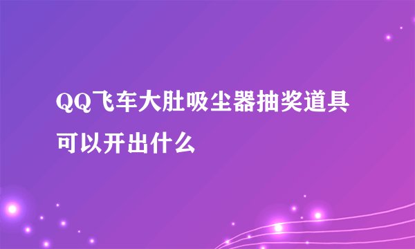 QQ飞车大肚吸尘器抽奖道具 可以开出什么