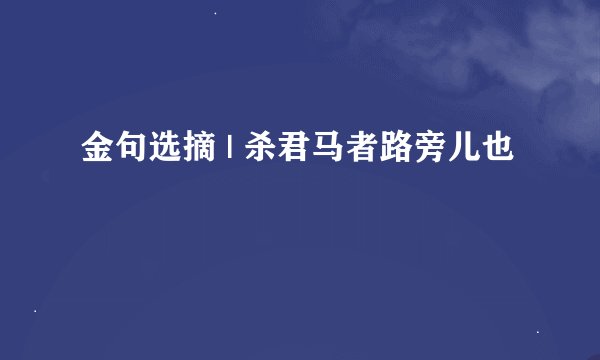 金句选摘 | 杀君马者路旁儿也