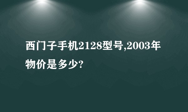 西门子手机2128型号,2003年物价是多少?