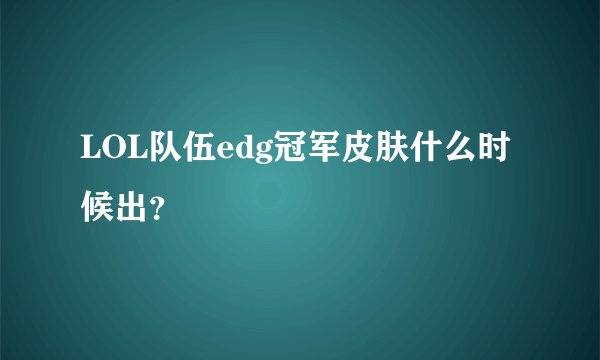 LOL队伍edg冠军皮肤什么时候出？