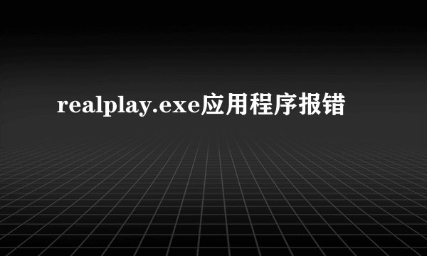 realplay.exe应用程序报错