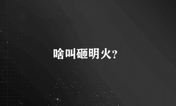 啥叫砸明火？