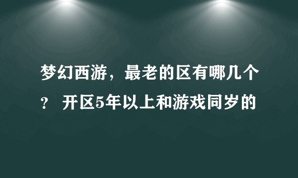 梦幻西游，最老的区有哪几个？ 开区5年以上和游戏同岁的