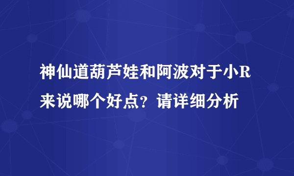 神仙道葫芦娃和阿波对于小R来说哪个好点？请详细分析