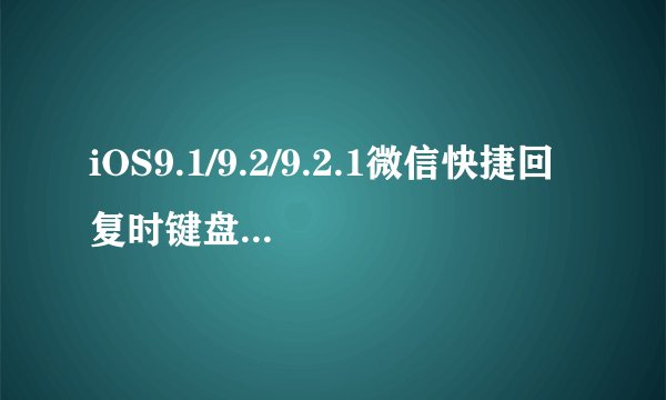 iOS9.1/9.2/9.2.1微信快捷回复时键盘为何会卡住？