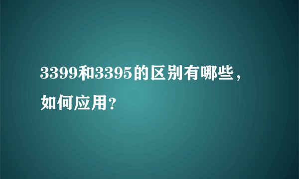 3399和3395的区别有哪些，如何应用？