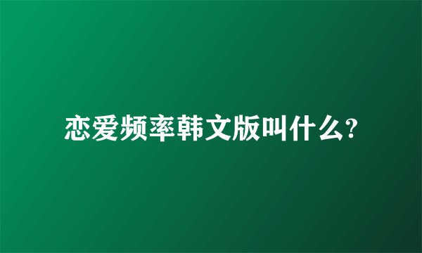 恋爱频率韩文版叫什么?