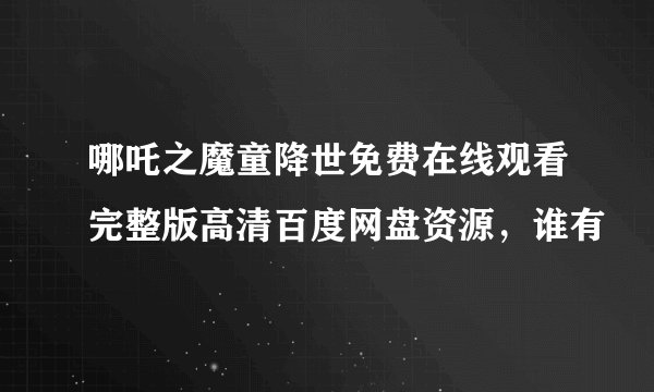 哪吒之魔童降世免费在线观看完整版高清百度网盘资源，谁有