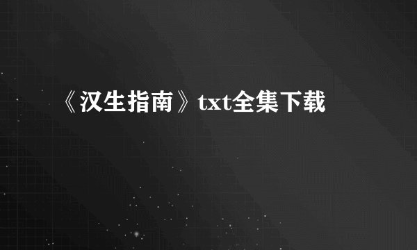 《汉生指南》txt全集下载