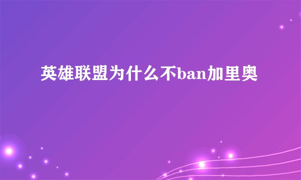 英雄联盟为什么不ban加里奥