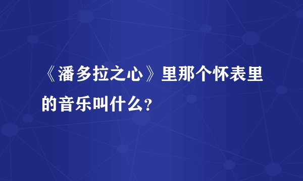 《潘多拉之心》里那个怀表里的音乐叫什么？