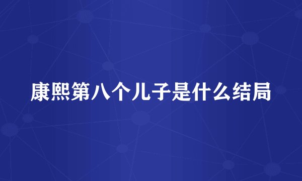 康熙第八个儿子是什么结局