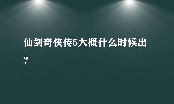 仙剑奇侠传5大概什么时候出？