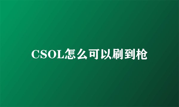 CSOL怎么可以刷到枪