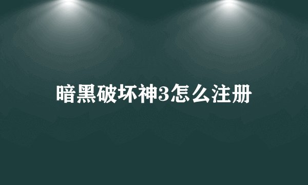 暗黑破坏神3怎么注册