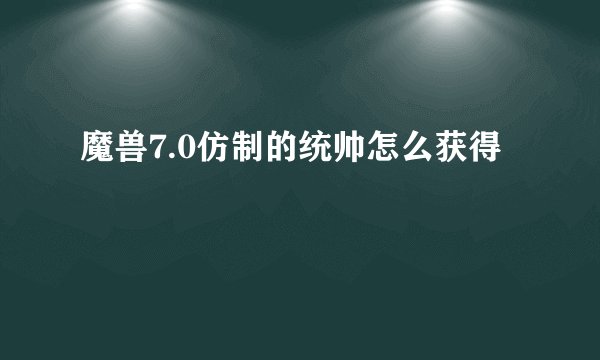 魔兽7.0仿制的统帅怎么获得