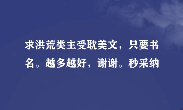 求洪荒类主受耽美文，只要书名。越多越好，谢谢。秒采纳
