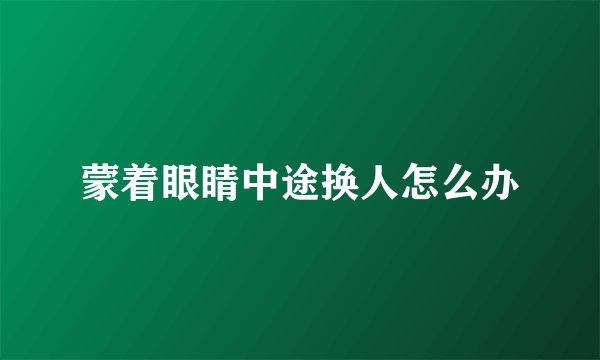 蒙着眼睛中途换人怎么办